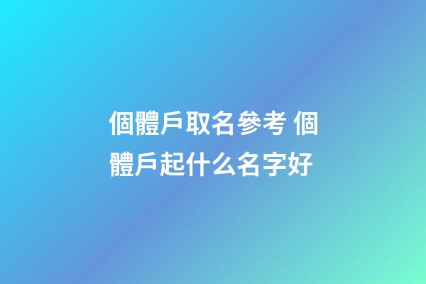 個體戶取名參考 個體戶起什么名字好-第1張-店鋪起名-玄機派